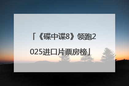 《碟中谍8》领跑2025进口片票房榜