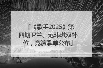 《歌手2025》第四期卫兰、范玮琪双补位，竞演歌单公布