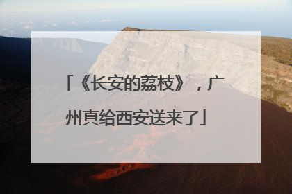 《长安的荔枝》，广州真给西安送来了