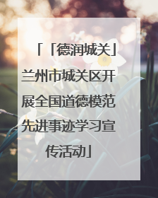 「德润城关」兰州市城关区开展全国道德模范先进事迹学习宣传活动
