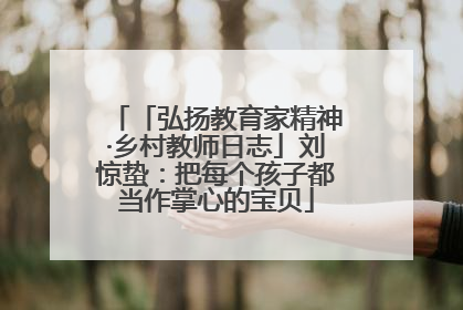 「弘扬教育家精神·乡村教师日志」刘惊蛰：把每个孩子都当作掌心的宝贝