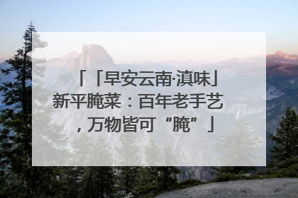 「早安云南·滇味」新平腌菜：百年老手艺，万物皆可“腌”