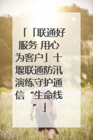 「联通好服务 用心为客户」十堰联通防汛演练守护通信“生命线”