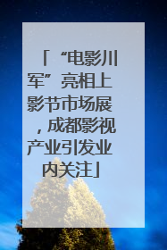 “电影川军”亮相上影节市场展，成都影视产业引发业内关注