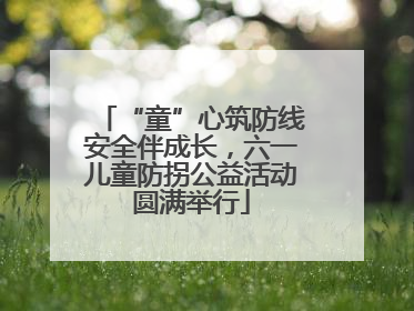 “童”心筑防线安全伴成长，六一儿童防拐公益活动圆满举行