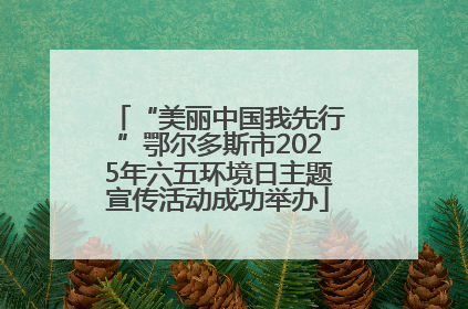 “美丽中国我先行”鄂尔多斯市2025年六五环境日主题宣传活动成功举办