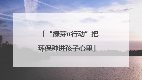 “绿芽π行动”把环保种进孩子心里