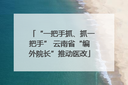 “一把手抓、抓一把手” 云南省“编外院长”推动医改