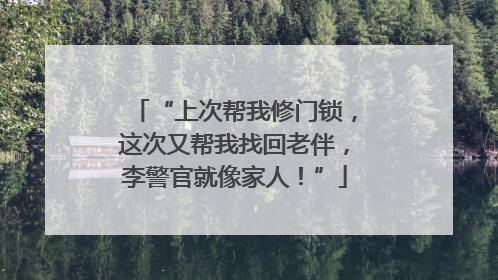 “上次帮我修门锁，这次又帮我找回老伴，李警官就像家人！”