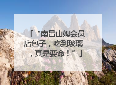 “南昌山姆会员店包子，吃到玻璃，真是要命！”