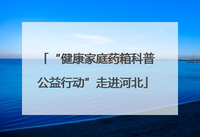 “健康家庭药箱科普公益行动”走进河北