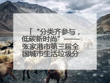 “分类齐参与，低碳新时尚”——张家港市第三届全国城市生活垃圾分类宣传周活动火热开展！