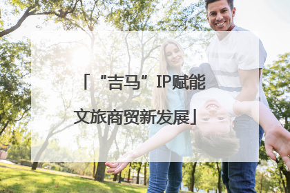 “吉马”IP赋能文旅商贸新发展