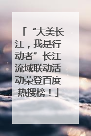 “大美长江，我是行动者”长江流域联动活动荣登百度热搜榜！