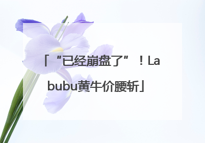 “已经崩盘了”！Labubu黄牛价腰斩