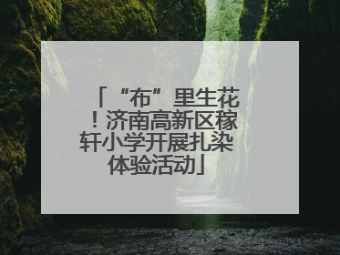 “布”里生花！济南高新区稼轩小学开展扎染体验活动