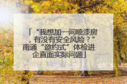 “我想加一间喷漆房，有没有安全风险？”南通“邀约式”体检进企直面实际问题