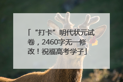“打卡”明代状元试卷，2460字无一修改！祝福高考学子