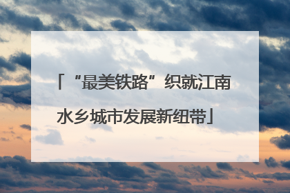“最美铁路”织就江南水乡城市发展新纽带