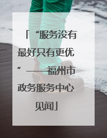 “服务没有最好只有更优”——福州市政务服务中心见闻
