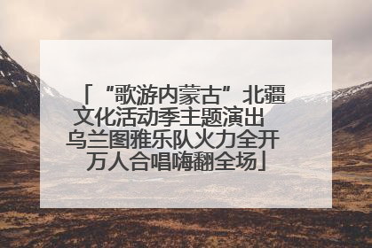 “歌游内蒙古”北疆文化活动季主题演出 乌兰图雅乐队火力全开 万人合唱嗨翻全场