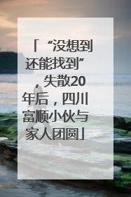 “没想到还能找到”，失散20年后，四川富顺小伙与家人团圆
