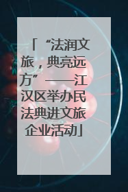 “法润文旅，典亮远方”——江汉区举办民法典进文旅企业活动