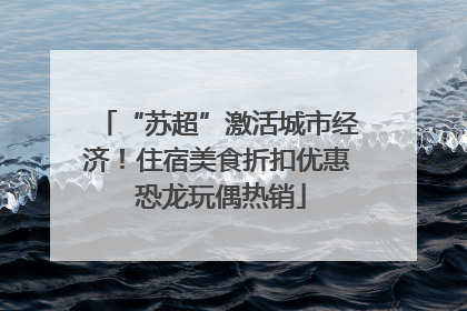 “苏超”激活城市经济！住宿美食折扣优惠 恐龙玩偶热销
