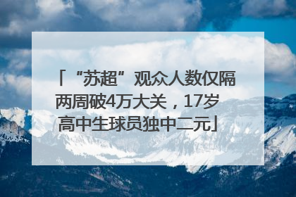 “苏超”观众人数仅隔两周破4万大关，17岁高中生球员独中二元