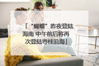 “蝴蝶”昨夜登陆海南 中午前后将再次登陆粤桂沿海