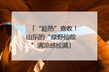“趁热”查收！山东的“绿野仙踪”清凉感拉满