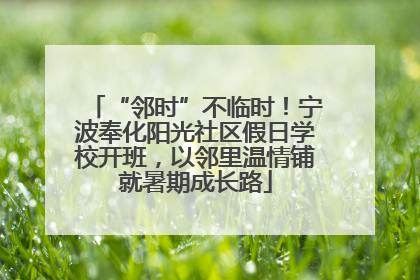 “邻时”不临时！宁波奉化阳光社区假日学校开班，以邻里温情铺就暑期成长路