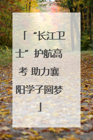 “长江卫士”护航高考 助力襄阳学子圆梦