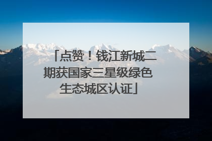 点赞！钱江新城二期获国家三星级绿色生态城区认证