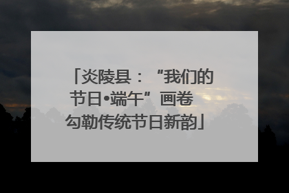 炎陵县：“我们的节日•端午”画卷 勾勒传统节日新韵
