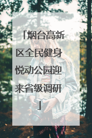 烟台高新区全民健身悦动公园迎来省级调研