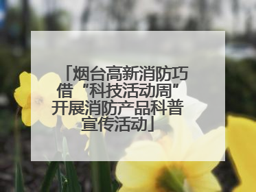 烟台高新消防巧借“科技活动周”开展消防产品科普宣传活动