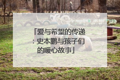 爱与希望的传递：史本鹏与孩子们的暖心故事