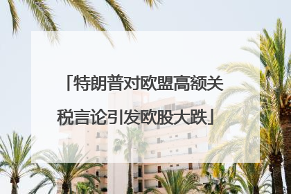 特朗普对欧盟高额关税言论引发欧股大跌