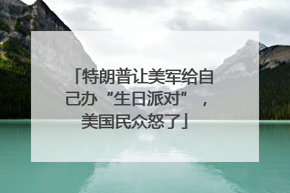 特朗普让美军给自己办“生日派对”，美国民众怒了