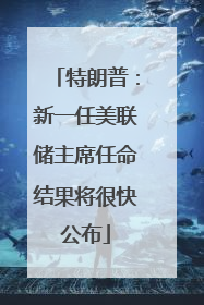 特朗普：新一任美联储主席任命结果将很快公布