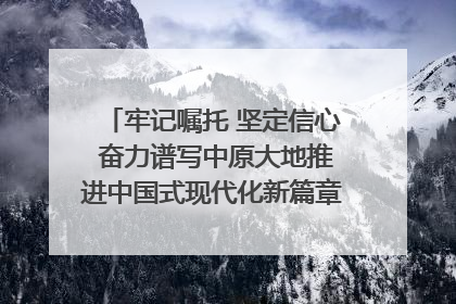 牢记嘱托 坚定信心 奋力谱写中原大地推进中国式现代化新篇章（六）河南绘就“行走河南·读懂中国”新画卷丨牢记嘱托谱新篇