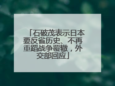 石破茂表示日本要反省历史、不再重蹈战争覆辙，外交部回应