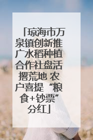 琼海市万泉镇创新推广水稻种植合作社盘活撂荒地 农户喜提“粮食+钞票”分红