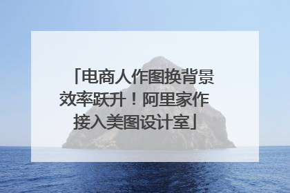 电商人作图换背景效率跃升！阿里家作接入美图设计室