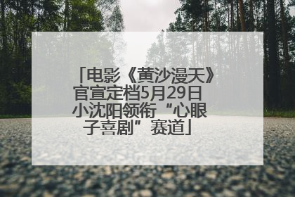 电影《黄沙漫天》官宣定档5月29日 小沈阳领衔“心眼子喜剧”赛道