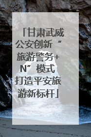 甘肃武威公安创新“旅游警务+N”模式 打造平安旅游新标杆