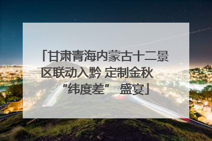 甘肃青海内蒙古十二景区联动入黔 定制金秋 “纬度差” 盛宴