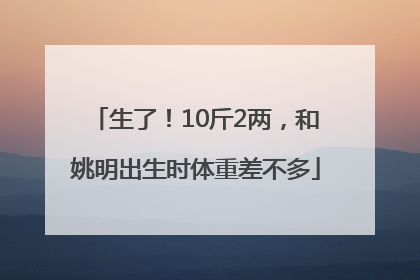 生了！10斤2两，和姚明出生时体重差不多