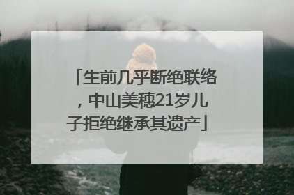 生前几乎断绝联络，中山美穗21岁儿子拒绝继承其遗产